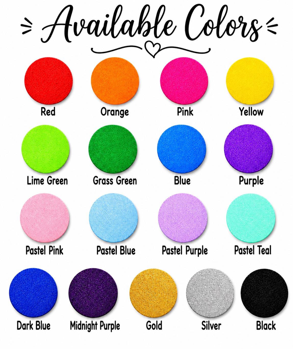 May include: A color chart titled Available Colors featuring nineteen circular swatches in various shades including red, orange, pink, yellow, lime green, grass green, blue, purple, pastel pink, pastel blue, pastel purple, pastel teal, dark blue, midnight purple, gold, silver, and black.